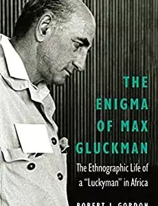 The Enigma of Max Gluckman: The Ethnographic Life of a 