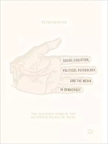 Social Evolution, Political Psychology, and the Media in Democracy: The Invisible Hand in the U.S. Marketplace of Ideas - eBook