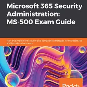 Microsoft 365 Security Administration: MS-500 Exam Guide: Plan and implement security and compliance strategies for Microsoft 365 and hybrid environments - eBook