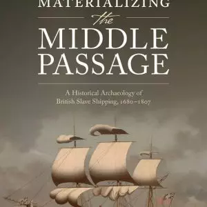 Materializing the Middle Passage: A Historical Archaeology of British Slave Shipping, 1680-1807 - eBook