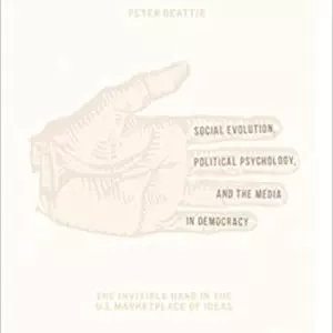 Social Evolution, Political Psychology, and the Media in Democracy: The Invisible Hand in the U.S. Marketplace of Ideas - eBook